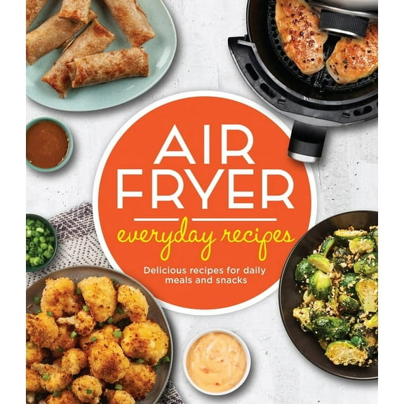 Air Fryer Everyday Recipes: Delicious Recipes for Daily Meals and Snacks, (Hardcover)