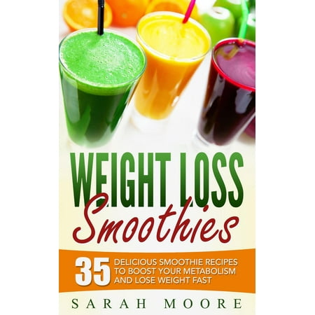 Weight Loss Smoothies: 35 Delicious Smoothie Recipes to Boost Your Metabolism and Lose Weight Fast -