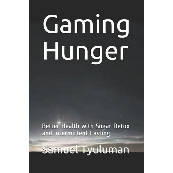 Gaming Hunger: Better Health with Sugar Detox and Intermittent Fasting (Paperback) by Samuel Tyuluman