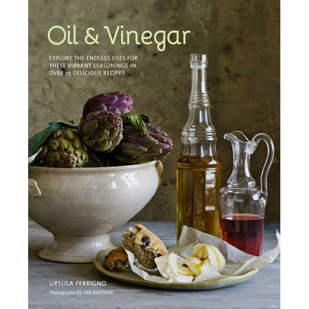 Oil and Vinegar : Explore the endless uses for these vibrant seasonings in over 75 delicious