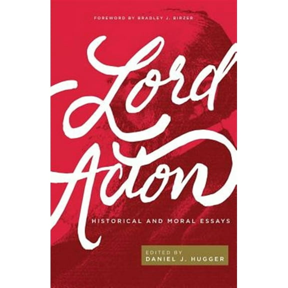 Lord Acton: Historical and Moral Essays (Paperback) by Daniel J Hugger, Bradley J Birzer, Acton