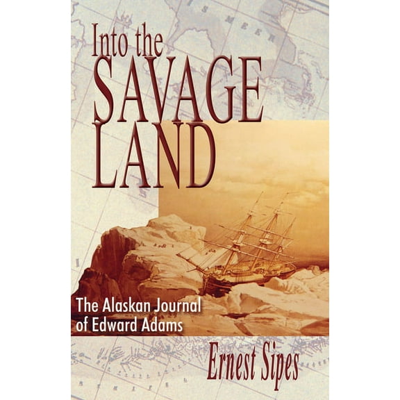 Into the Savage Land: The Alaskan Journal of Edward Adams, (Paperback)