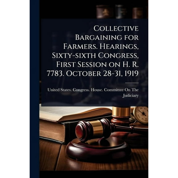 Collective Bargaining for Farmers. Hearings, Sixty-sixth Congress, First Session on H. R. 7783. October 28-31, 1919, (Paperback)