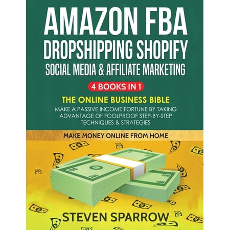 Amazon FBA, Dropshipping Shopify, Social Media & Affiliate Marketing: Make a Passive Income Fortune by Taking Advantage of Foolproof Step-by-step Techniques & Strategies (Paperback)