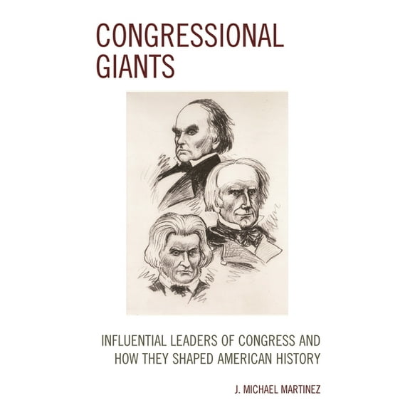 Congressional Giants: Influential Leaders of Congress and How They Shaped American History, (Hardcover)