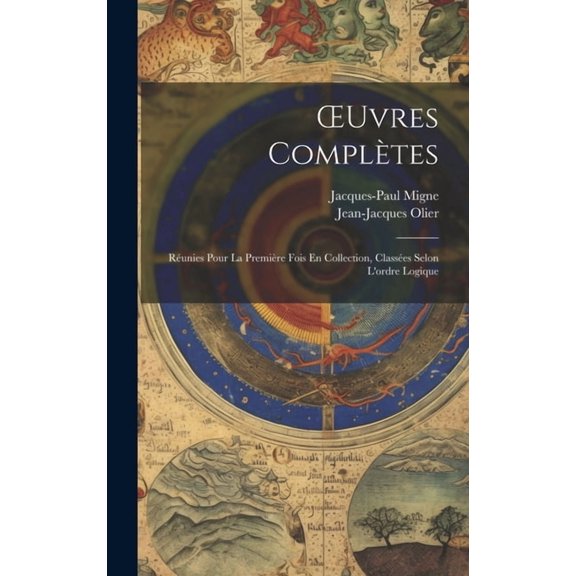 OEuvres Complètes : Réunies Pour La Première Fois En Collection, Classées Selon L'ordre Logique (Hardcover)