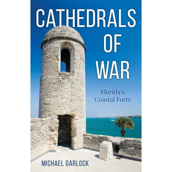 Cathedrals of War: Florida's Coastal Forts, (Paperback)
