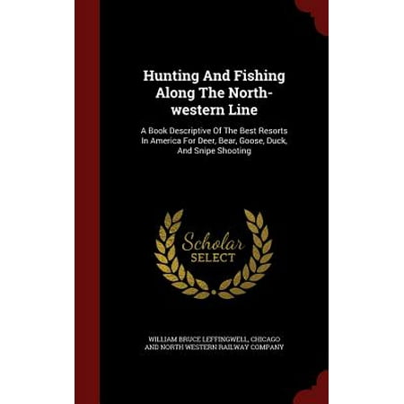 Hunting and Fishing Along the North-Western Line : A Book Descriptive of the Best Resorts in America for Deer, Bear, Goose, Duck, and Snipe (Best Weather For Deer Hunting)