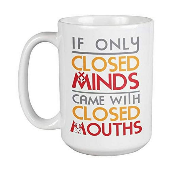 If Only Closed Minds Came With Closed Mouths. Funny And Clever Coffee & Tea Gift Mug For Coworkers, Students, Young Ladies, Teens, Workers, Boss, Professionals, Moms And Dads (15oz)