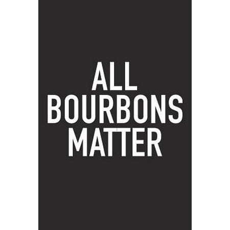All Bourbons Matter : A 6x9 Inch Matte Softcover Journal Notebook with 120 Blank Lined Pages and a Funny Sarcastic Wine Loving Cover (Best Bourbon In The Us)