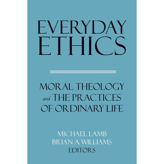 Everyday Ethics: Moral Theology and the Practices of Ordinary Life, (Paperback)