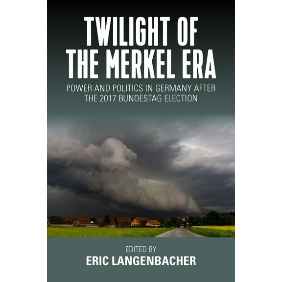 Twilight of the Merkel Era: Power and Politics in Germany After the 2017 Bundestag Election, (Hardcover)