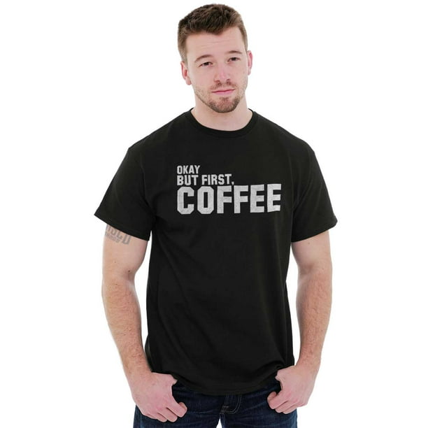 Brisco Brands - Coffee Short Sleeve T-Shirt Tees Tshirts Okay But First ...