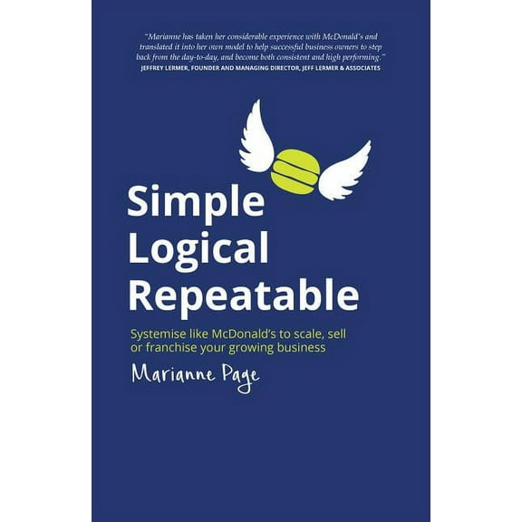 Simple, Logical, Repeatable: Systemise Like McDonald's to Scale, Sell or Franchise Your Growing Business (Paperback)
