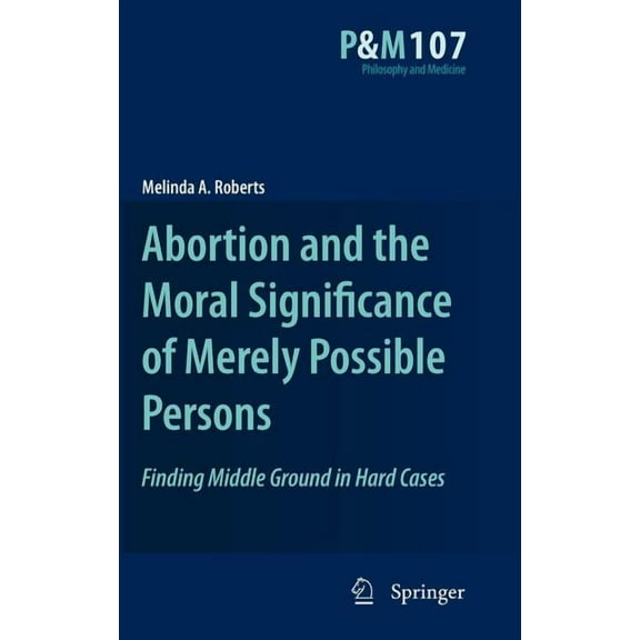 Philosophy and Medicine Abortion and the Moral Significance of Merely Possible Persons: Finding Middle Ground in Hard Cases, Book 107, (Hardcover)