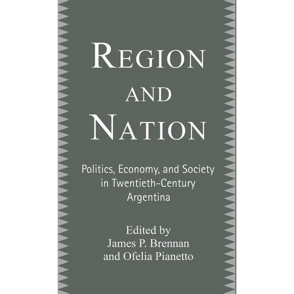 Region and Nation: Politics, Economy and Society in Twentieth Century Argentina, (Hardcover)