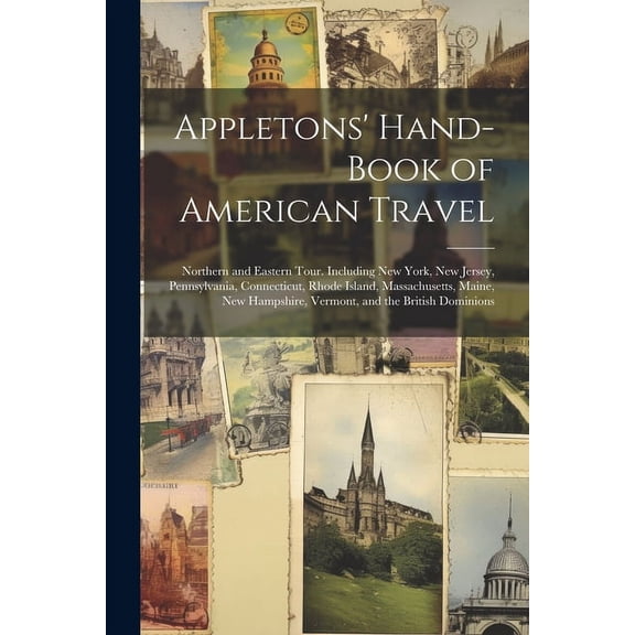 Appletons' Hand-Book of American Travel: Northern and Eastern Tour. Including New York, New Jersey, Pennsylvania, Connecticut, Rhode Island, Massachusetts, Maine, New Hampshire, Vermont, and the Briti