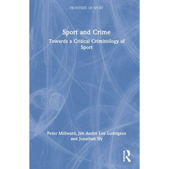 Frontiers of Sport Sport and Crime: Towards a Critical Criminology of Sport, (Hardcover)