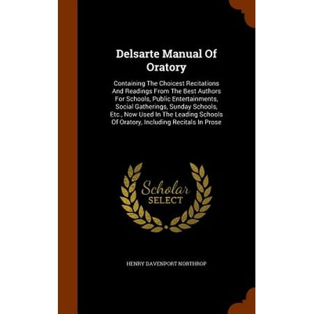 Delsarte Manual of Oratory : Containing the Choicest Recitations and Readings from the Best Authors for Schools, Public Entertainments, Social Gatherings, Sunday Schools, Etc., Now Used in the Leading Schools of Oratory, Including Recitals in
