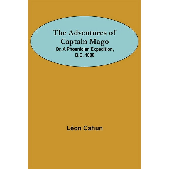 The Adventures of Captain Mago; Or, A Phoenician Expedition, B.C. 1000, (Paperback)