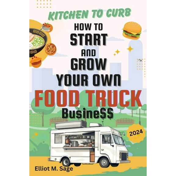 Kitchen to Curb: How to Start and Grow Your Own Food Truck Business, (Paperback)