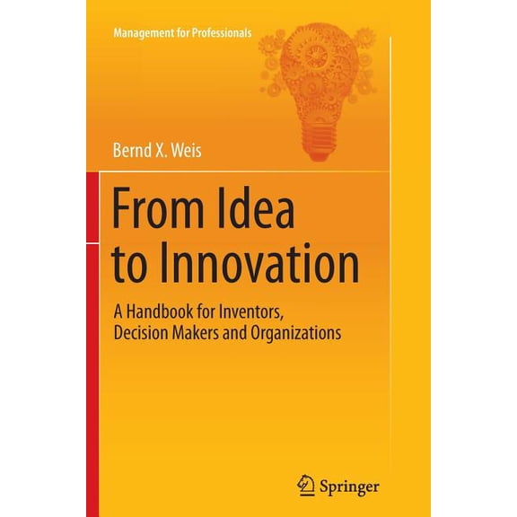 From Idea to Innovation: A Handbook for Inventors, Decision Makers and Organizations (Softcover Reprint of the Origi)