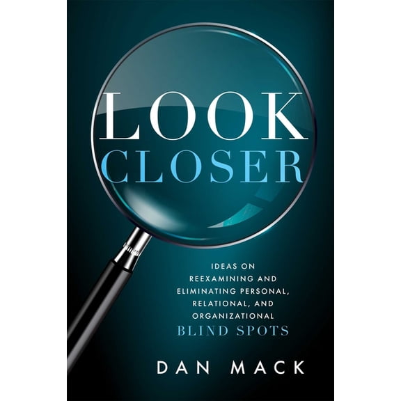 Look Closer: Ideas on Reexamining and Eliminating Personal, Relational, and Organizational Blind Spots, (Paperback)