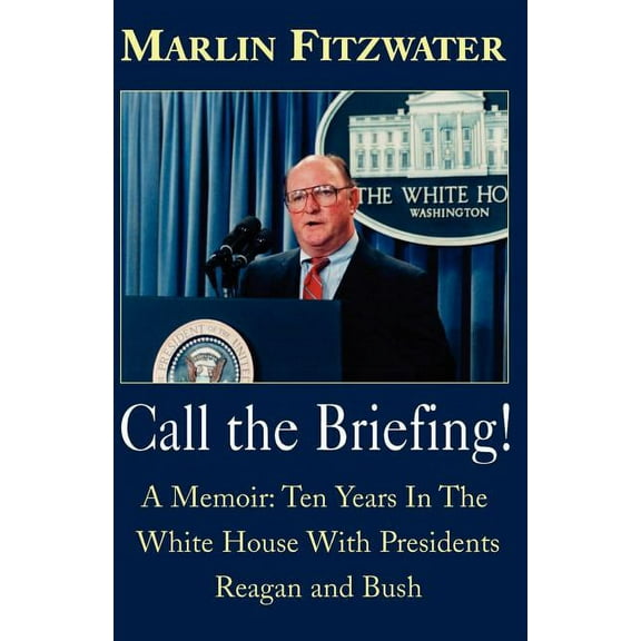 Call the Briefing!: A Memoir of Ten Years in the White House with Presidents Reagan and Bush (Paperback) by Marlin Fitzwater