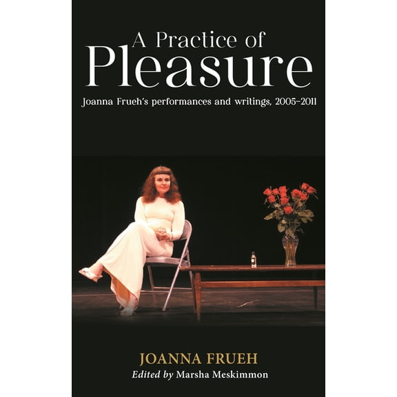 A Practice of Pleasure: Joanna Frueh's Performances and Writings, 2005-2011, (Hardcover)