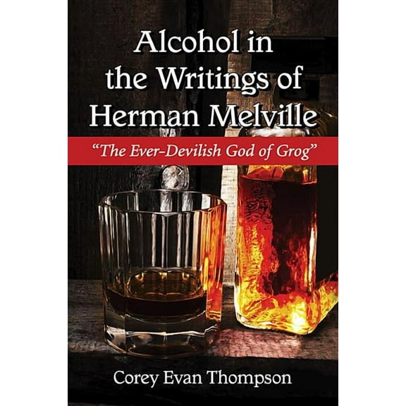 Alcohol in the Writings of Herman Melville: The Ever-Devilish God of Grog (Paperback)