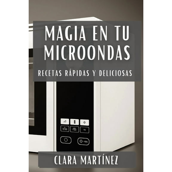 Magia en tu Microondas: Recetas Rápidas y Deliciosas, (Paperback)