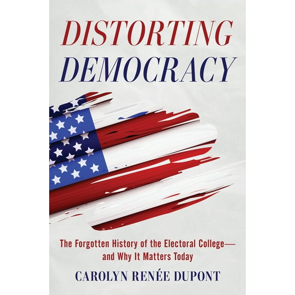 Pre-Owned Distorting Democracy: The Forgotten History of the Electoral College--And Why It Matters Today (Paperback) 1493085980 9781493085989