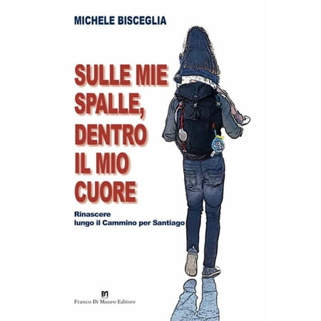 Michele Biscegl Sulle mie spalle dentro il mio cuore. Rinascere lungo il Cammino p (Paperback)