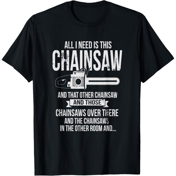 All I Need is This Chainsaw T shirt Funny Logger shirt
