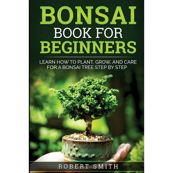 Bonsai Book for Beginners: Learn How to Plant, Grow, and Care for a Bonsai Tree Step by Step, (Paperback)