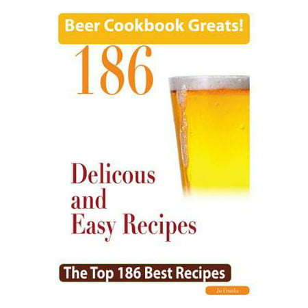 Beer Cookbook Greats: 186 Delicious and Easy Beer Recipes - The Top 186 Best Recipes -