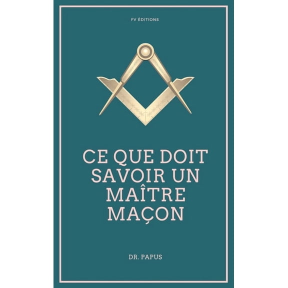 Ce que doit savoir un MaÃ®tre MaÃ§on: Les Rites, l'Origine des Grades, LÃ©gende d'Hiram, (Hardcover)