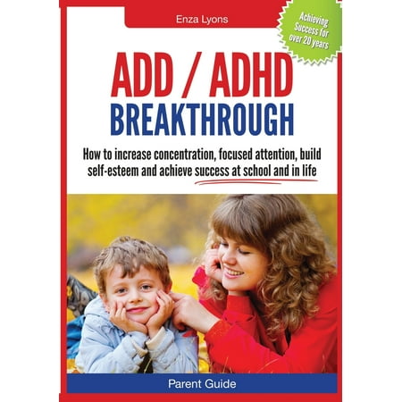 Parent Guide : ADD/ADHD Breakthrough - How to Increase Concentration, Focused Attention, Build Self-Esteem and Achieve Success at (Best Way To Increase Concentration)