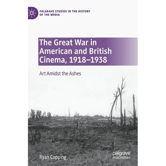 Palgrave Studies in the History of the M The Great War in American and British Cinema, 1918-1938: Art Amidst the Ashes, (Hardcover)