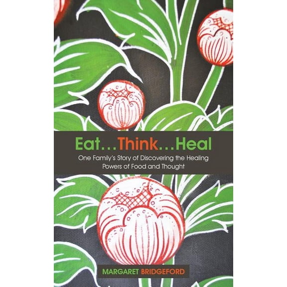 Eat...Think...Heal: One Family's Story of Discovering the Healing Powers of Food and Thought, (Paperback)