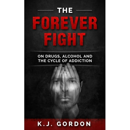 The Forever Fight: On Drugs, Alcohol and the Cycle of Addiction - (Best Way To Fight Addiction)