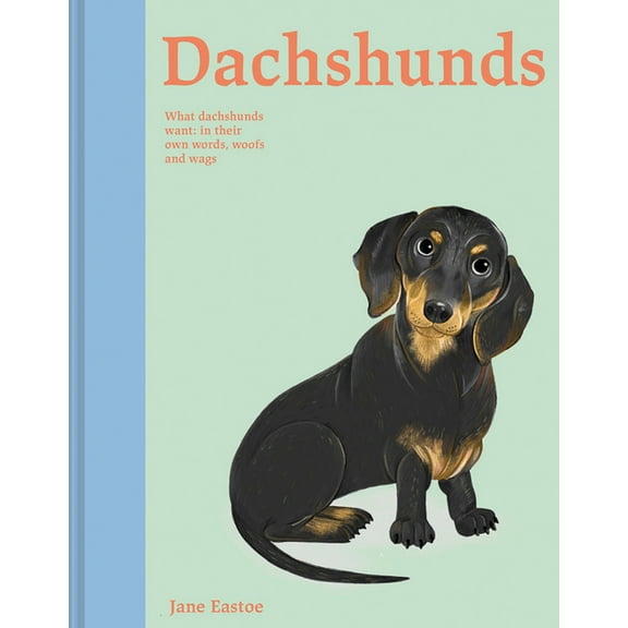 Dachshunds : What Dachshunds Want: In Their Own Words, Woofs, and Wags (Hardcover)