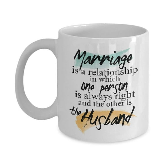Marriage Is A Relationship In Which One Person Is Always Right Quotes Coffee & Tea Gift Mug Stuff And Funny Wedding Day, Anniversary Or Milestone Gifts For A Couple, Wife, Husband, Bride & Groom