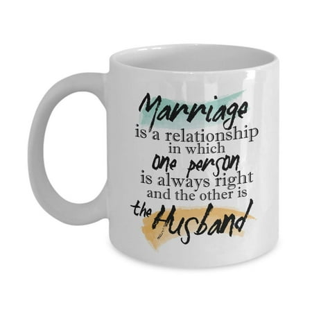 Marriage Is A Relationship In Which One Person Is Always Right Quotes Coffee & Tea Gift Mug Stuff And Funny Wedding Day, Anniversary Or Milestone Gifts For A Couple, Wife, Husband, Bride &