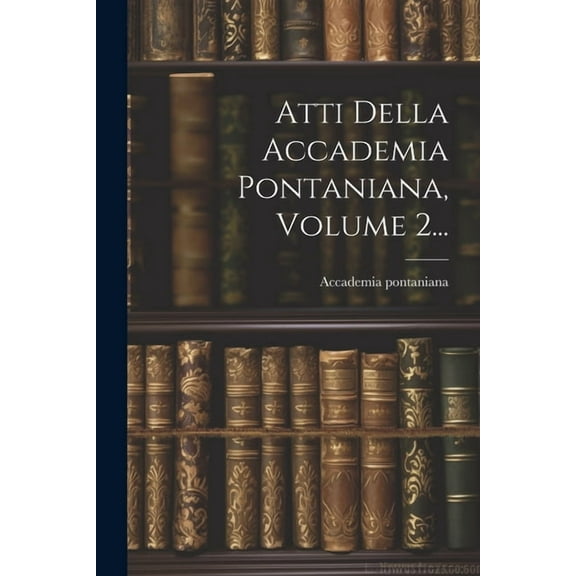Atti Della Accademia Pontaniana, Volume 2... (Paperback)