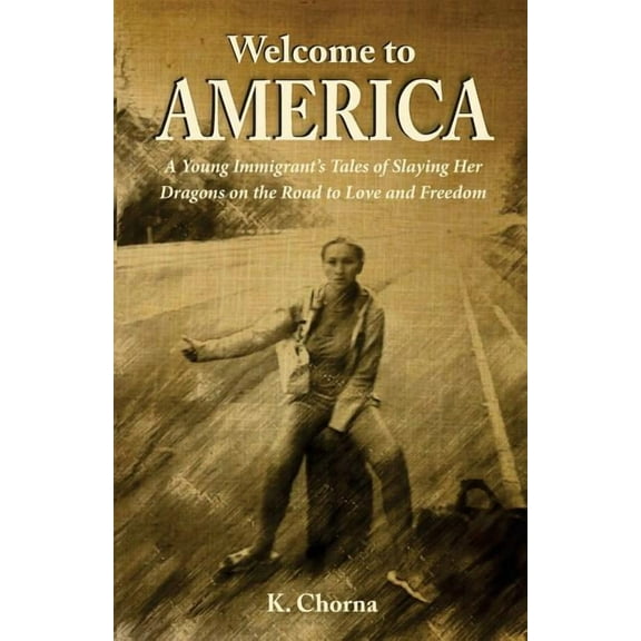 Welcome to America : A Young Immigrant's Tales of Slaying Her Dragons on the Road to Love and Freedom