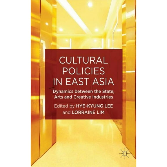 New Directions in Cultural Policy Resear Cultural Policies in East Asia: Dynamics Between the State, Arts and Creative Industries, (Hardcover)