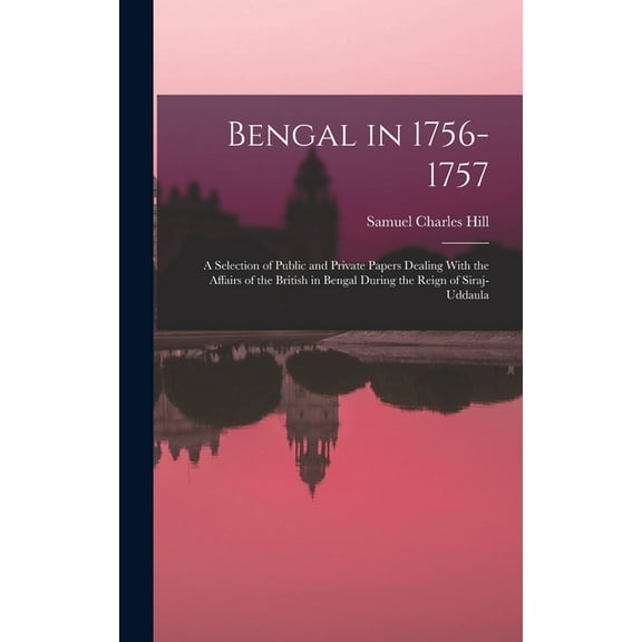 Bengal in 1756-1757: A Selection of Public and Private Papers Dealing With the Affairs of the British in Bengal During the Reign of Siraj-Uddaula (Hardcover)