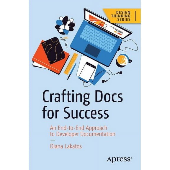 Design Thinking Crafting Docs for Success: An End-To-End Approach to Developer Documentation, (Paperback)