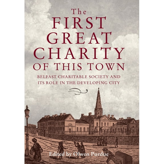 The First Great Charity of This Town : Belfast Charitable Society and its Role in the Developing City (Hardcover)